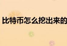 比特币怎么挖出来的（比特币如何挖出来的）