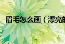 眉毛怎么画（漂亮的眉毛是这样画出来的）