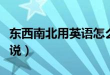 东西南北用英语怎么说（东西南北用英语怎样说）