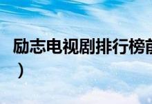 励志电视剧排行榜前十名（前十名排行榜讲解）
