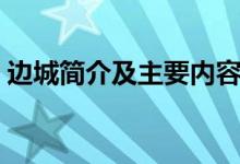 边城简介及主要内容（关于边城的内容简介）