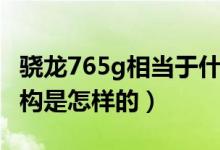 骁龙765g相当于什么处理器（骁龙765g的架构是怎样的）