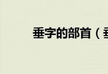 垂字的部首（垂字的部首是什么）