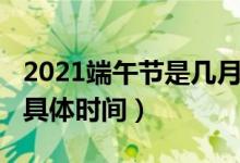 2021端午节是几月几日星期几(2021端午节具体时间)