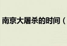 南京大屠杀的时间（南京大屠杀的时间简述）