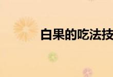 白果的吃法技巧（白果怎么吃）