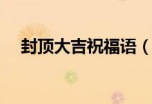 封顶大吉祝福语（封顶大吉祝福语推荐）