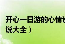 开心一日游的心情说说（开心一日游的心情说说大全）