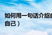 如何用一句话介绍自己（怎样用一句话来介绍自己）