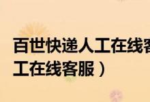 百世快递人工在线客服几点上班（百世快递人工在线客服）