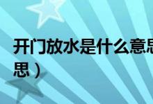 开门放水是什么意思（怎么理解开门放水的意思）