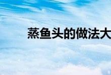 蒸鱼头的做法大全（蒸鱼头的做法）