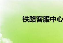 铁路客服中心订票（铁路客服）
