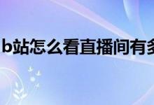 b站怎么看直播间有多少人（B站怎么看直播）