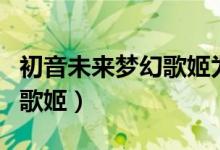 初音未来梦幻歌姬为什么停服（初音未来梦幻歌姬）