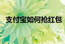 支付宝如何抢红包（支付宝抢红包的方法）