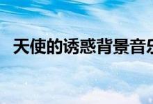 天使的诱惑背景音乐（天使的诱惑片尾曲）