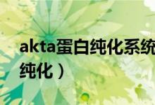 akta蛋白纯化系统是哪个公司的（akta蛋白纯化）