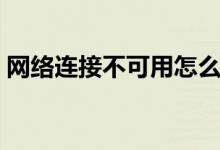 网络连接不可用怎么回事（网络连接不可用）