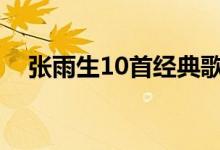 张雨生10首经典歌曲（张雨生好听的歌）