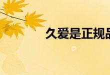 久爱是正规品牌吗（久爱岛）