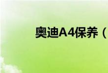 奥迪A4保养（奥迪a4保养归零）