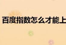 百度指数怎么才能上去（如何提高百度指数）