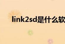 link2sd是什么软件（link2sd是什么）