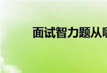 面试智力题从哪找（面试智力题）