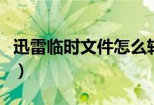 迅雷临时文件怎么转化成视频（迅雷临时文件）