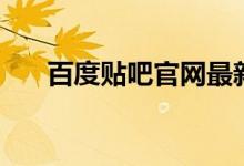百度贴吧官网最新版（百度贴吧官网）