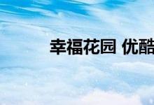 幸福花园 优酷（幸福花园 优酷）