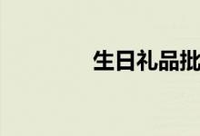 生日礼品批发（生日礼品）