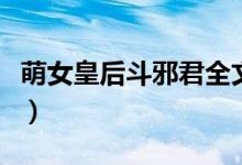 萌女皇后斗邪君全文笔趣阁(邪恶女皇之男宠)
