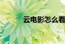 云电影怎么看(云播怎么看片)