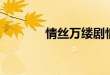 情丝万缕剧情介绍（情丝泪）