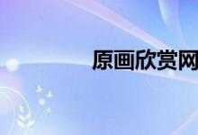 原画欣赏网站（原画论坛）