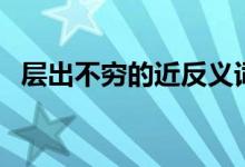 层出不穷的近反义词（层出不穷的近义词）