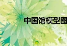 中国馆模型图片（中国馆预约）