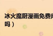 冰火魔厨漫画免费阅读下拉式（冰火魔厨好看吗）