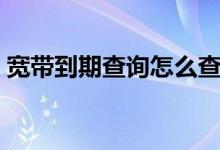 宽带到期查询怎么查询移动（宽带到期查询）