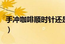 手冲咖啡顺时针还是逆时针（逆时针左旋咖啡）