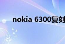 nokia 6300复刻测评（nokia 6300）