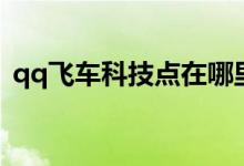 qq飞车科技点在哪里查看（qq飞车科帕奇）