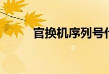 官换机序列号什么开头（官换机）