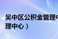 吴中区公积金管理中心局长（吴中区公积金管理中心）
