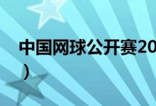 中国网球公开赛2018（中国网球公开赛赛程）