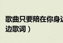 歌曲只要陪在你身边歌词（只要有你陪在我身边歌词）