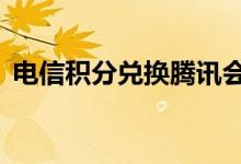 电信积分兑换腾讯会员（电信积分兑换q币）