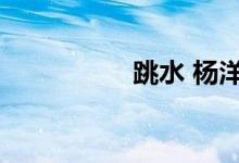 跳水 杨洋（杨幂跳水）